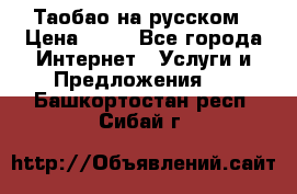 Таобао на русском › Цена ­ 10 - Все города Интернет » Услуги и Предложения   . Башкортостан респ.,Сибай г.